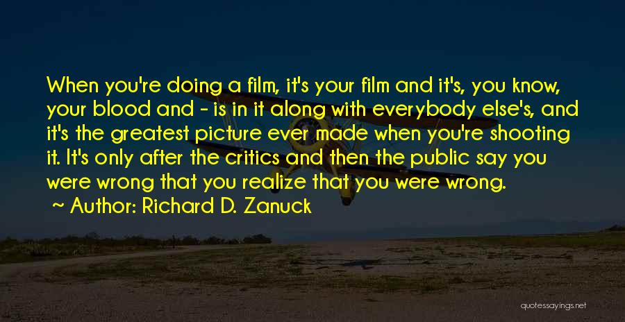 Richard D. Zanuck Quotes: When You're Doing A Film, It's Your Film And It's, You Know, Your Blood And - Is In It Along