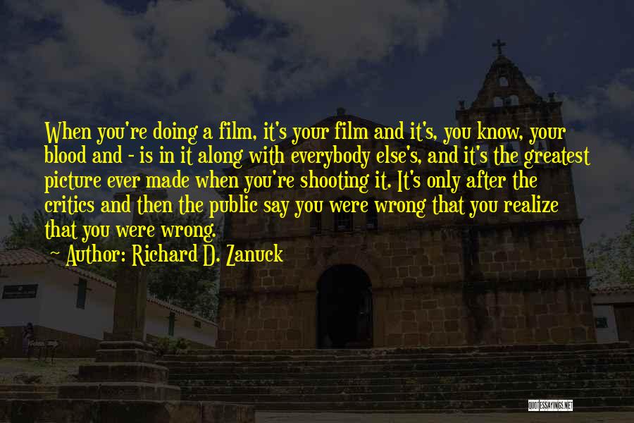 Richard D. Zanuck Quotes: When You're Doing A Film, It's Your Film And It's, You Know, Your Blood And - Is In It Along