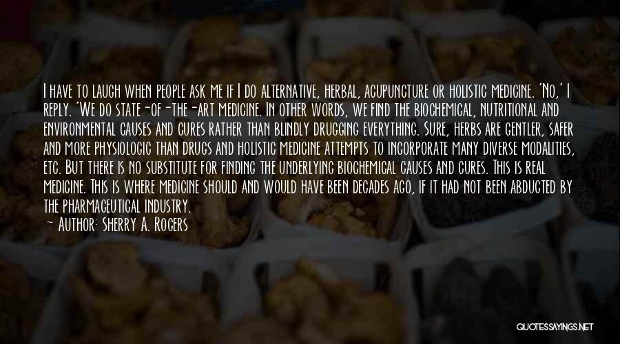 Sherry A. Rogers Quotes: I Have To Laugh When People Ask Me If I Do Alternative, Herbal, Acupuncture Or Holistic Medicine. 'no,' I Reply.