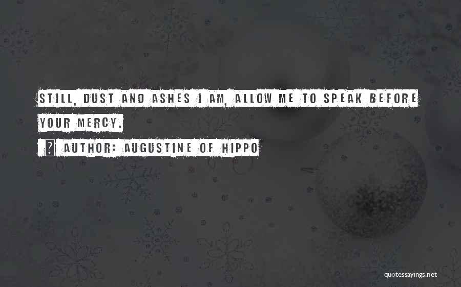 Augustine Of Hippo Quotes: Still, Dust And Ashes I Am, Allow Me To Speak Before Your Mercy.
