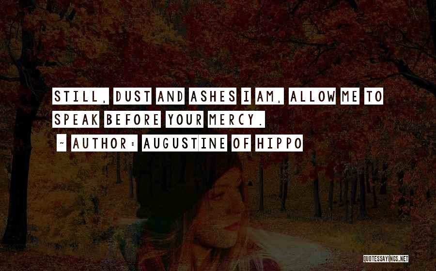 Augustine Of Hippo Quotes: Still, Dust And Ashes I Am, Allow Me To Speak Before Your Mercy.