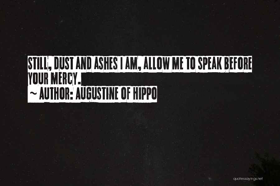 Augustine Of Hippo Quotes: Still, Dust And Ashes I Am, Allow Me To Speak Before Your Mercy.