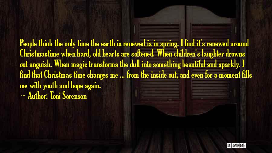 Toni Sorenson Quotes: People Think The Only Time The Earth Is Renewed Is In Spring. I Find It's Renewed Around Christmastime When Hard,