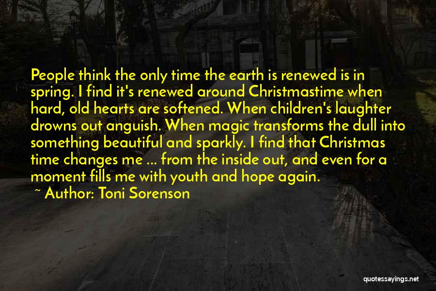 Toni Sorenson Quotes: People Think The Only Time The Earth Is Renewed Is In Spring. I Find It's Renewed Around Christmastime When Hard,