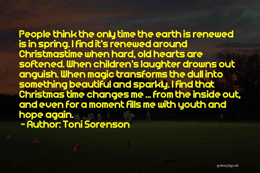 Toni Sorenson Quotes: People Think The Only Time The Earth Is Renewed Is In Spring. I Find It's Renewed Around Christmastime When Hard,