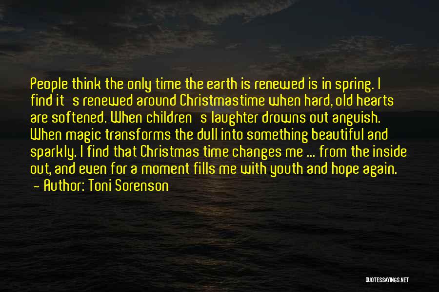 Toni Sorenson Quotes: People Think The Only Time The Earth Is Renewed Is In Spring. I Find It's Renewed Around Christmastime When Hard,