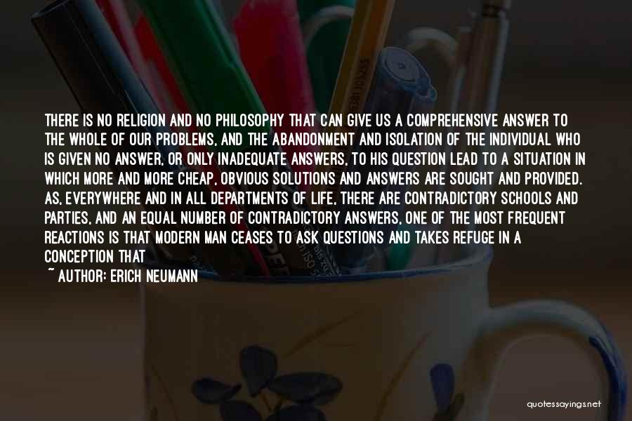 Erich Neumann Quotes: There Is No Religion And No Philosophy That Can Give Us A Comprehensive Answer To The Whole Of Our Problems,