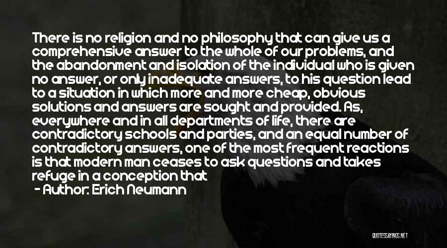 Erich Neumann Quotes: There Is No Religion And No Philosophy That Can Give Us A Comprehensive Answer To The Whole Of Our Problems,