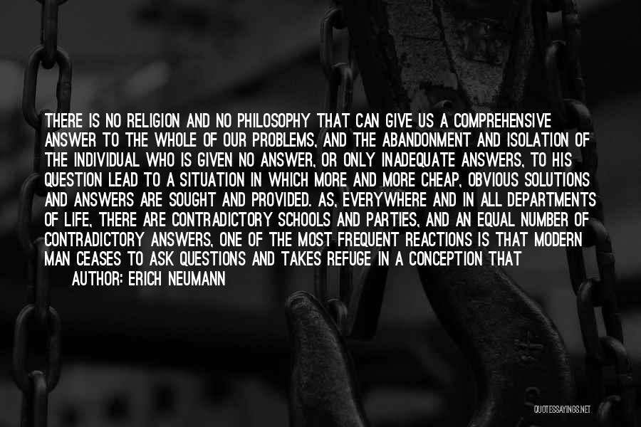 Erich Neumann Quotes: There Is No Religion And No Philosophy That Can Give Us A Comprehensive Answer To The Whole Of Our Problems,