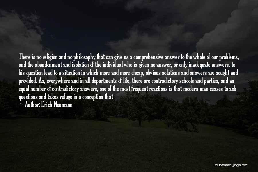 Erich Neumann Quotes: There Is No Religion And No Philosophy That Can Give Us A Comprehensive Answer To The Whole Of Our Problems,