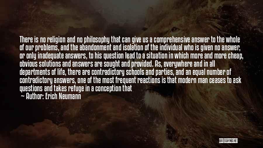 Erich Neumann Quotes: There Is No Religion And No Philosophy That Can Give Us A Comprehensive Answer To The Whole Of Our Problems,