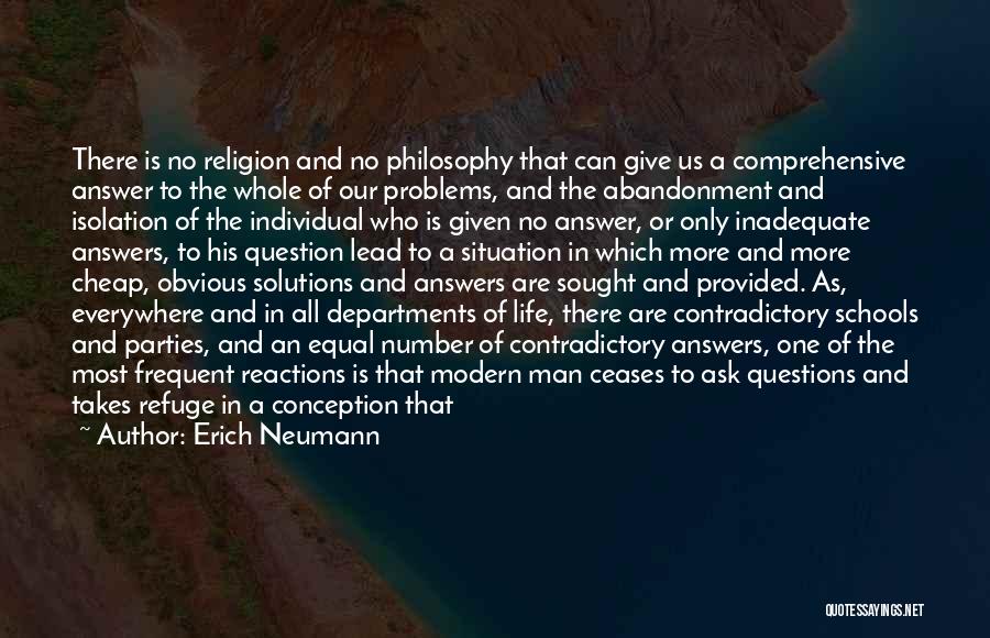 Erich Neumann Quotes: There Is No Religion And No Philosophy That Can Give Us A Comprehensive Answer To The Whole Of Our Problems,