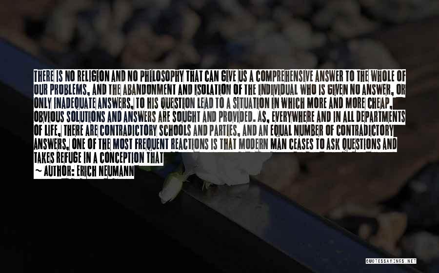 Erich Neumann Quotes: There Is No Religion And No Philosophy That Can Give Us A Comprehensive Answer To The Whole Of Our Problems,