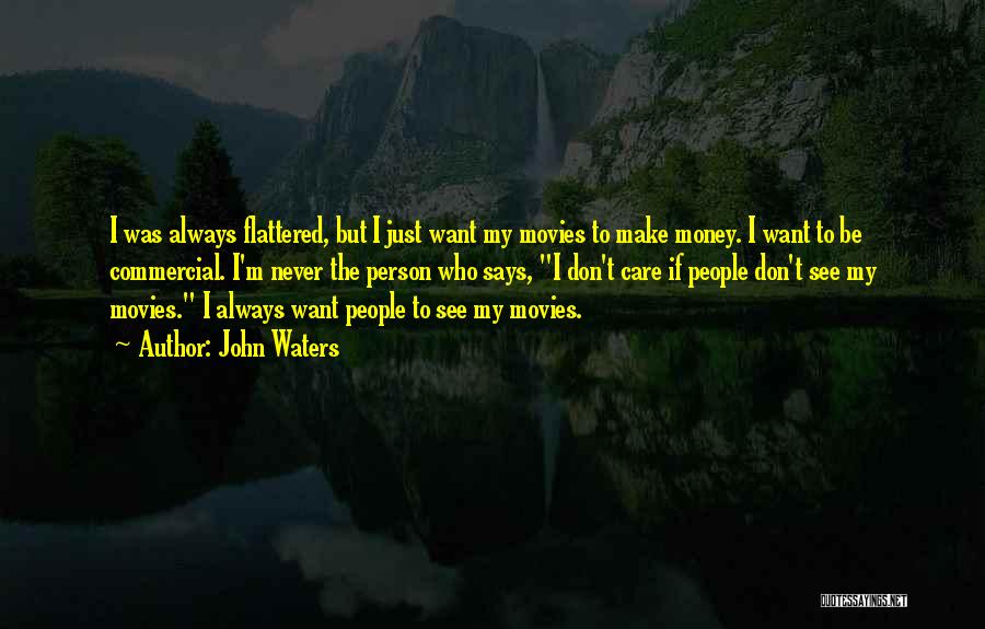 John Waters Quotes: I Was Always Flattered, But I Just Want My Movies To Make Money. I Want To Be Commercial. I'm Never