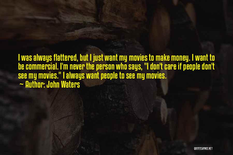 John Waters Quotes: I Was Always Flattered, But I Just Want My Movies To Make Money. I Want To Be Commercial. I'm Never