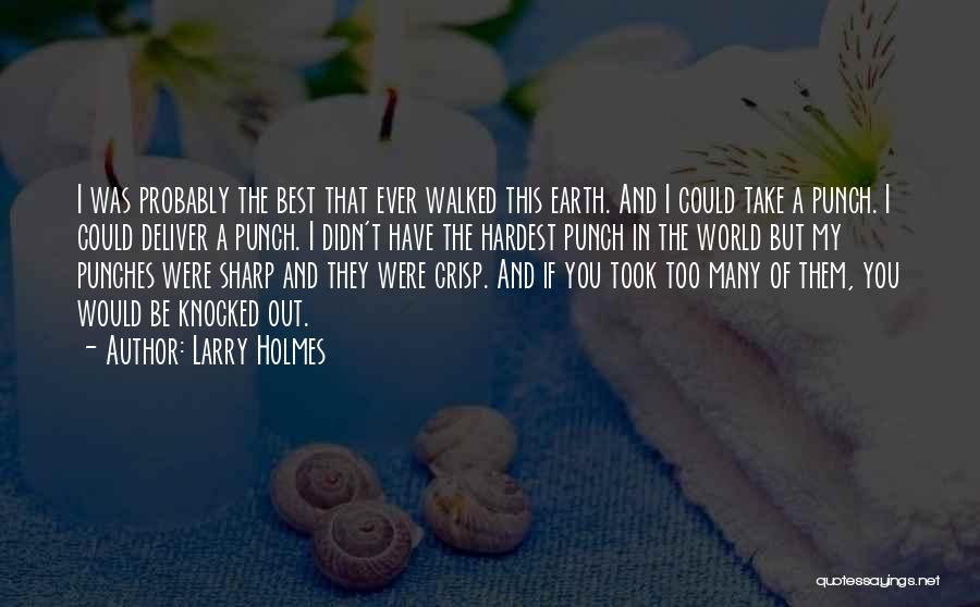 Larry Holmes Quotes: I Was Probably The Best That Ever Walked This Earth. And I Could Take A Punch. I Could Deliver A