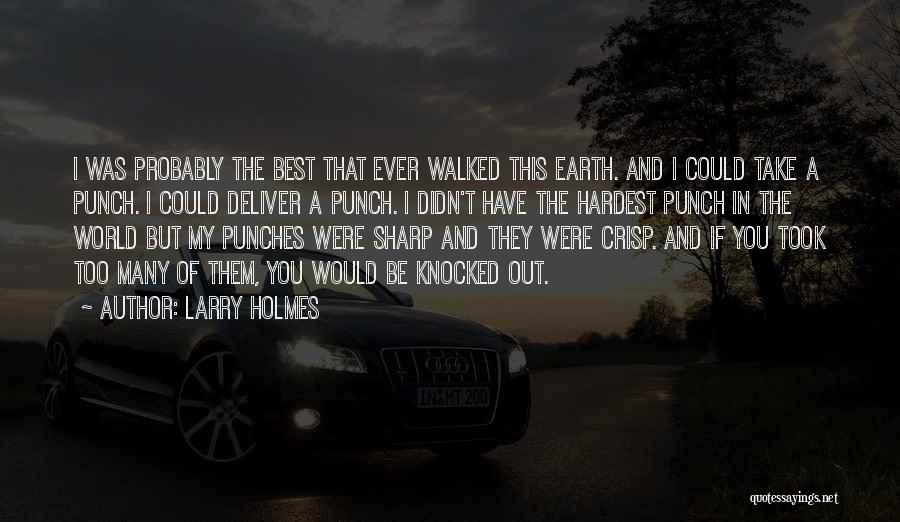 Larry Holmes Quotes: I Was Probably The Best That Ever Walked This Earth. And I Could Take A Punch. I Could Deliver A