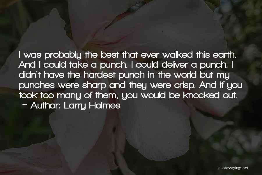 Larry Holmes Quotes: I Was Probably The Best That Ever Walked This Earth. And I Could Take A Punch. I Could Deliver A
