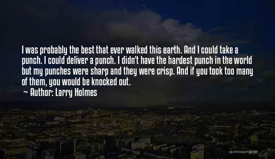 Larry Holmes Quotes: I Was Probably The Best That Ever Walked This Earth. And I Could Take A Punch. I Could Deliver A