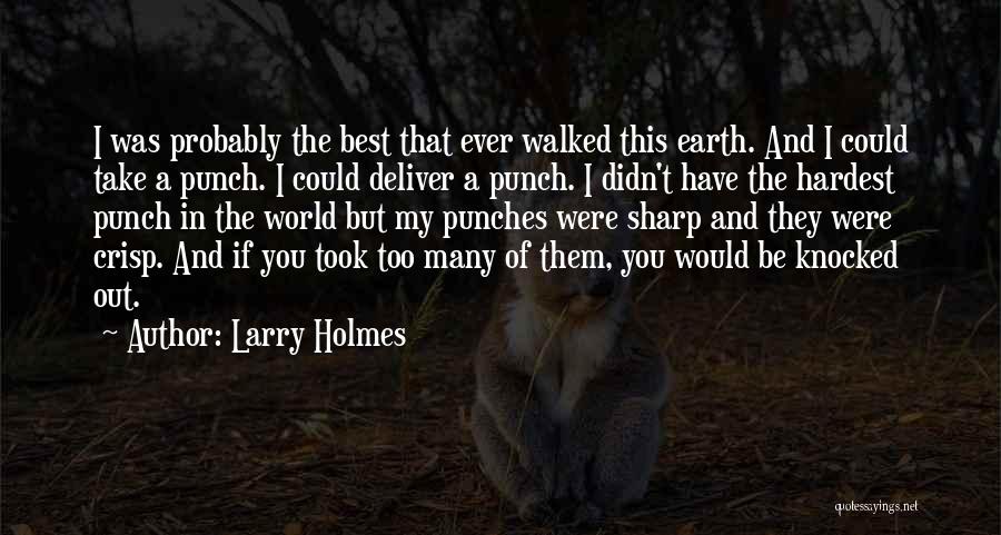 Larry Holmes Quotes: I Was Probably The Best That Ever Walked This Earth. And I Could Take A Punch. I Could Deliver A
