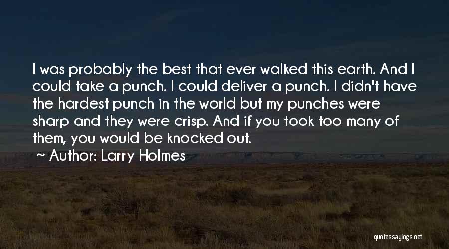 Larry Holmes Quotes: I Was Probably The Best That Ever Walked This Earth. And I Could Take A Punch. I Could Deliver A