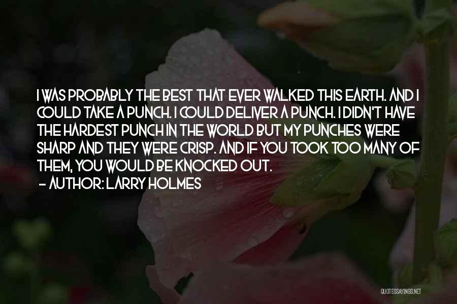 Larry Holmes Quotes: I Was Probably The Best That Ever Walked This Earth. And I Could Take A Punch. I Could Deliver A
