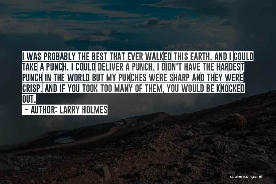 Larry Holmes Quotes: I Was Probably The Best That Ever Walked This Earth. And I Could Take A Punch. I Could Deliver A