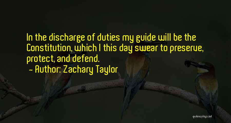 Zachary Taylor Quotes: In The Discharge Of Duties My Guide Will Be The Constitution, Which I This Day Swear To Preserve, Protect, And