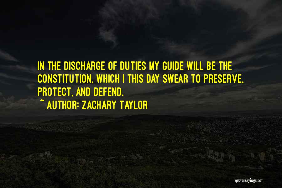 Zachary Taylor Quotes: In The Discharge Of Duties My Guide Will Be The Constitution, Which I This Day Swear To Preserve, Protect, And