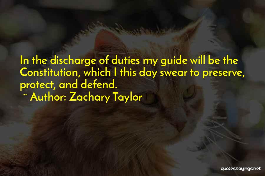 Zachary Taylor Quotes: In The Discharge Of Duties My Guide Will Be The Constitution, Which I This Day Swear To Preserve, Protect, And