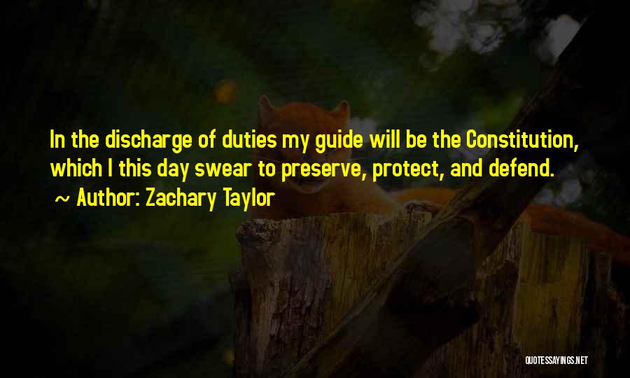 Zachary Taylor Quotes: In The Discharge Of Duties My Guide Will Be The Constitution, Which I This Day Swear To Preserve, Protect, And