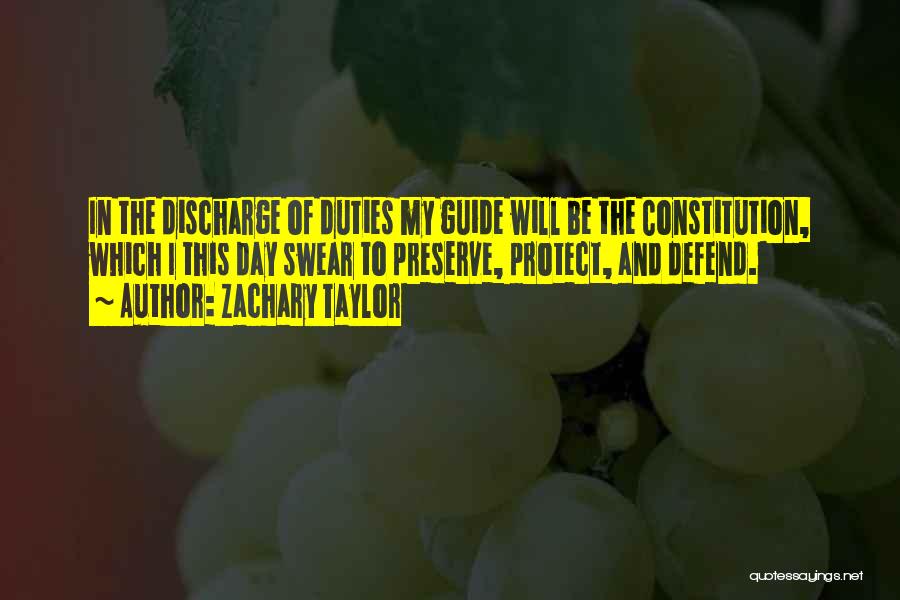 Zachary Taylor Quotes: In The Discharge Of Duties My Guide Will Be The Constitution, Which I This Day Swear To Preserve, Protect, And