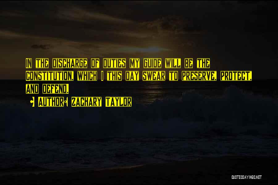 Zachary Taylor Quotes: In The Discharge Of Duties My Guide Will Be The Constitution, Which I This Day Swear To Preserve, Protect, And