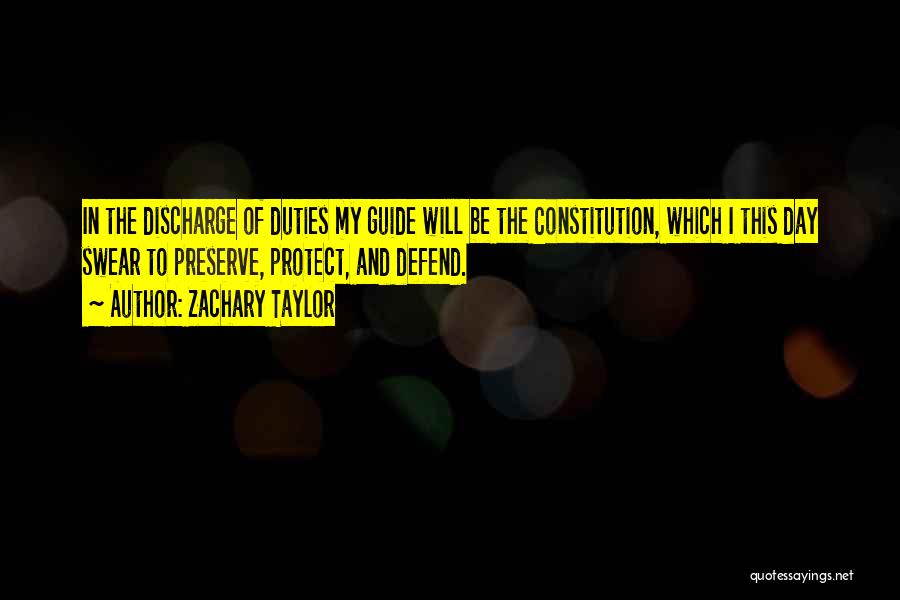 Zachary Taylor Quotes: In The Discharge Of Duties My Guide Will Be The Constitution, Which I This Day Swear To Preserve, Protect, And