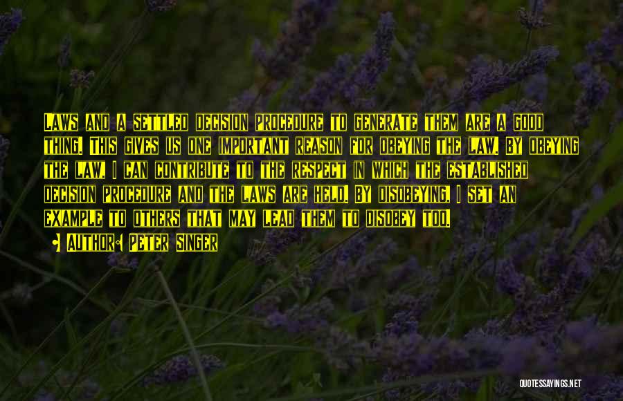 Peter Singer Quotes: Laws And A Settled Decision Procedure To Generate Them Are A Good Thing. This Gives Us One Important Reason For