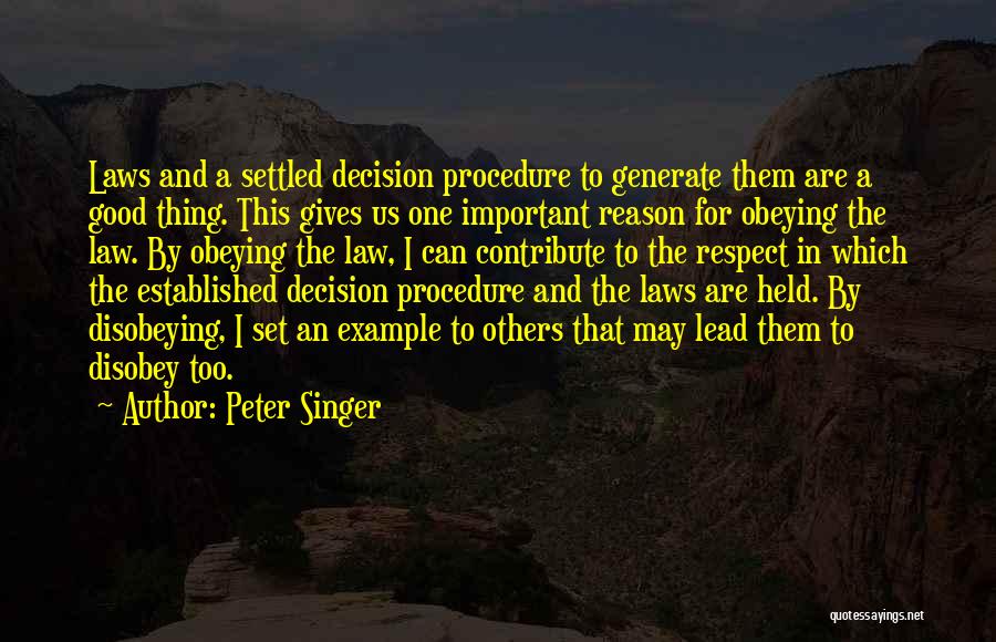 Peter Singer Quotes: Laws And A Settled Decision Procedure To Generate Them Are A Good Thing. This Gives Us One Important Reason For