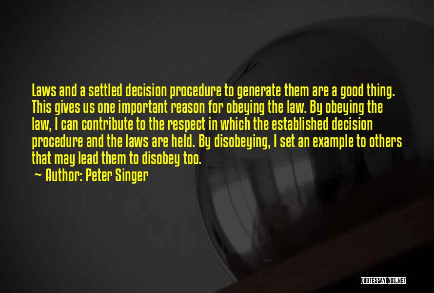 Peter Singer Quotes: Laws And A Settled Decision Procedure To Generate Them Are A Good Thing. This Gives Us One Important Reason For