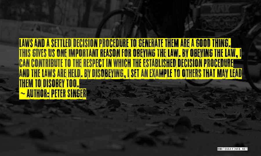 Peter Singer Quotes: Laws And A Settled Decision Procedure To Generate Them Are A Good Thing. This Gives Us One Important Reason For