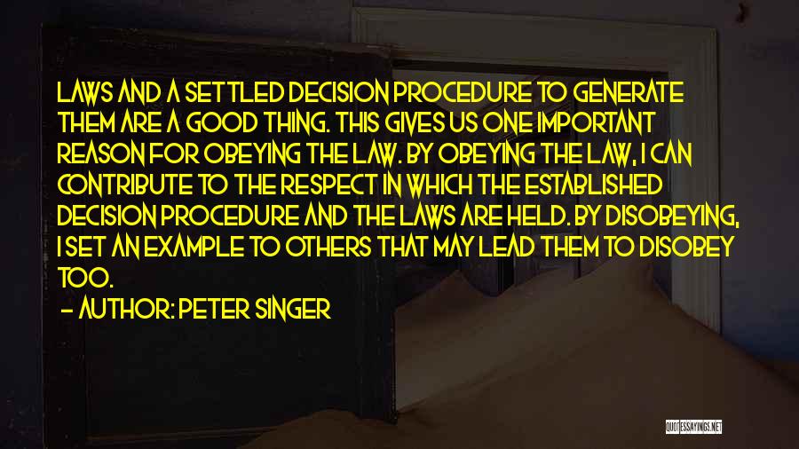 Peter Singer Quotes: Laws And A Settled Decision Procedure To Generate Them Are A Good Thing. This Gives Us One Important Reason For