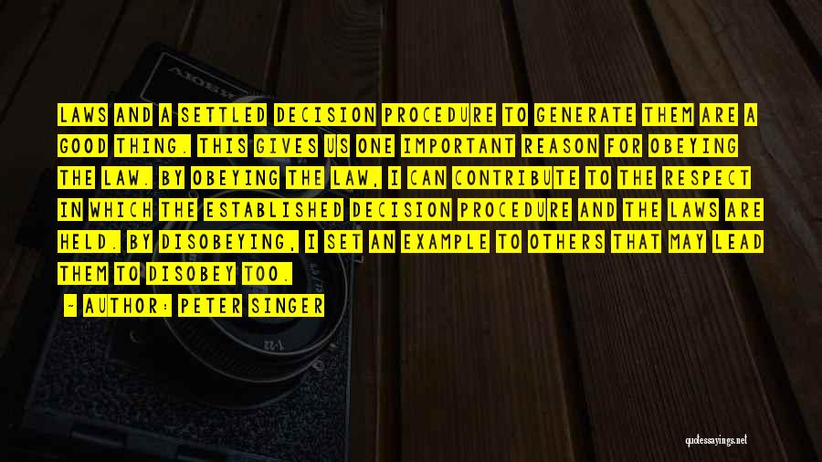 Peter Singer Quotes: Laws And A Settled Decision Procedure To Generate Them Are A Good Thing. This Gives Us One Important Reason For