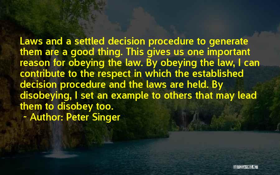 Peter Singer Quotes: Laws And A Settled Decision Procedure To Generate Them Are A Good Thing. This Gives Us One Important Reason For