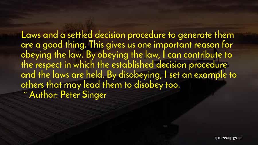 Peter Singer Quotes: Laws And A Settled Decision Procedure To Generate Them Are A Good Thing. This Gives Us One Important Reason For