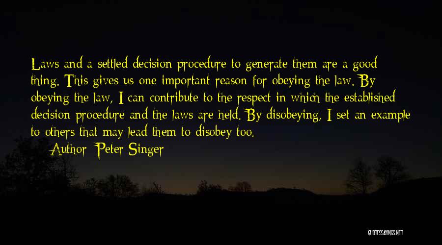 Peter Singer Quotes: Laws And A Settled Decision Procedure To Generate Them Are A Good Thing. This Gives Us One Important Reason For