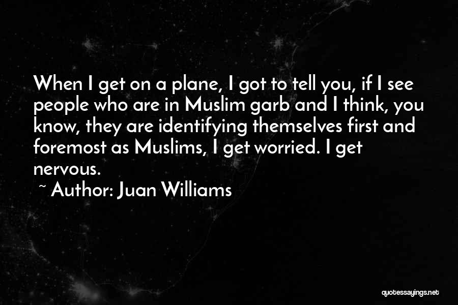 Juan Williams Quotes: When I Get On A Plane, I Got To Tell You, If I See People Who Are In Muslim Garb