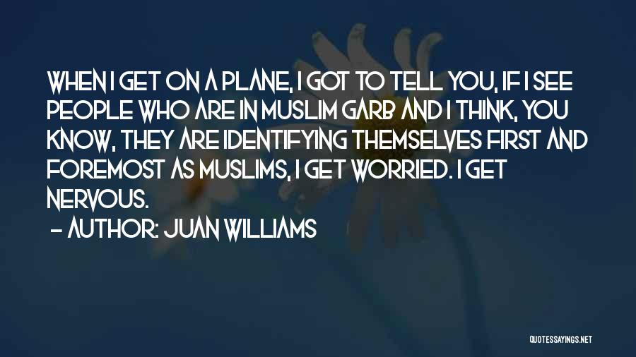 Juan Williams Quotes: When I Get On A Plane, I Got To Tell You, If I See People Who Are In Muslim Garb