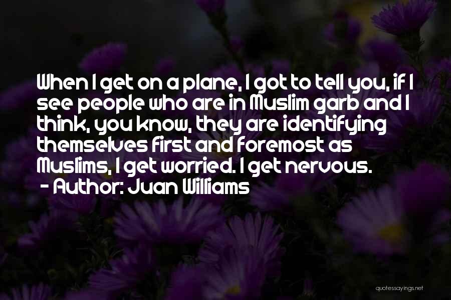 Juan Williams Quotes: When I Get On A Plane, I Got To Tell You, If I See People Who Are In Muslim Garb