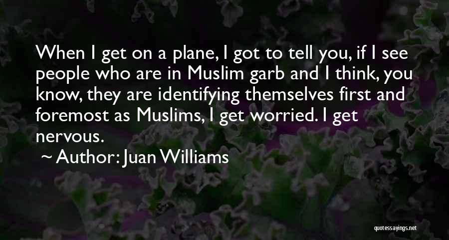 Juan Williams Quotes: When I Get On A Plane, I Got To Tell You, If I See People Who Are In Muslim Garb