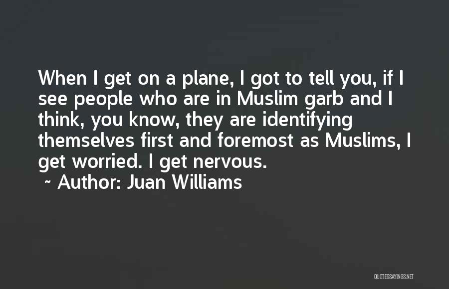 Juan Williams Quotes: When I Get On A Plane, I Got To Tell You, If I See People Who Are In Muslim Garb