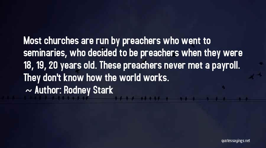 Rodney Stark Quotes: Most Churches Are Run By Preachers Who Went To Seminaries, Who Decided To Be Preachers When They Were 18, 19,