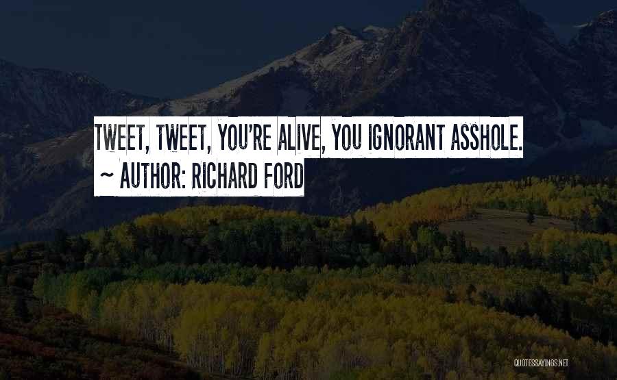 Richard Ford Quotes: Tweet, Tweet, You're Alive, You Ignorant Asshole.